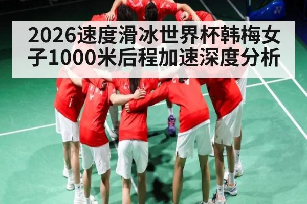 2026速度滑冰世界杯韩梅女子1000米后程加速深度分析